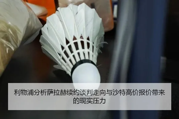 利物浦分析萨拉赫续约谈判走向与沙特高价报价带来的现实压力
