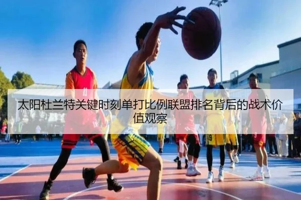 太阳杜兰特关键时刻单打比例联盟排名背后的战术价值观察