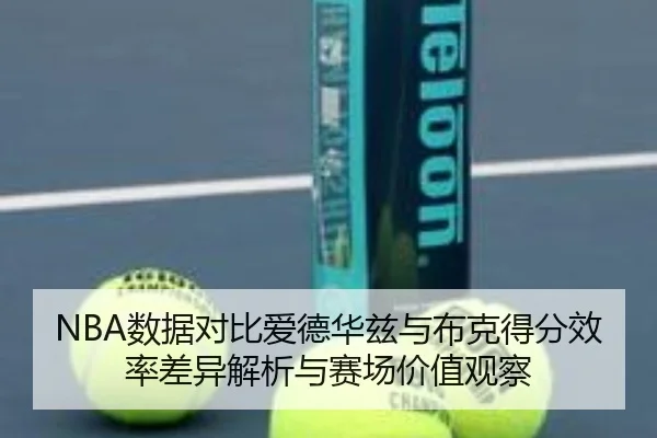 NBA数据对比爱德华兹与布克得分效率差异解析与赛场价值观察