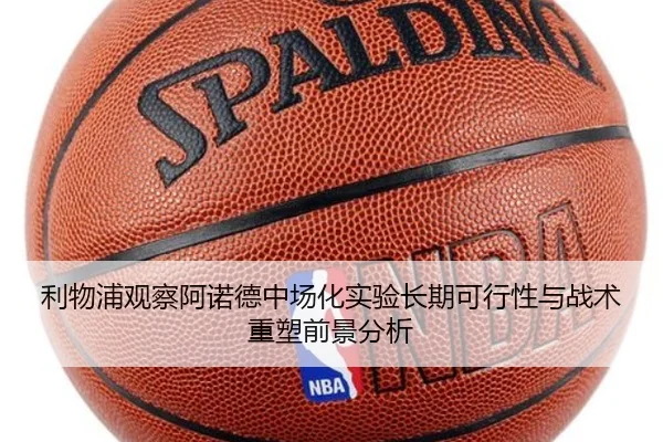 利物浦观察阿诺德中场化实验长期可行性与战术重塑前景分析