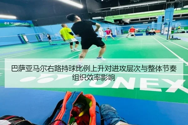 巴萨亚马尔右路持球比例上升对进攻层次与整体节奏组织效率影响