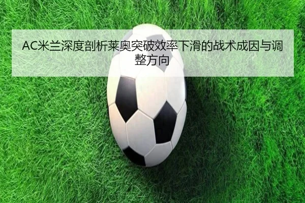 AC米兰深度剖析莱奥突破效率下滑的战术成因与调整方向