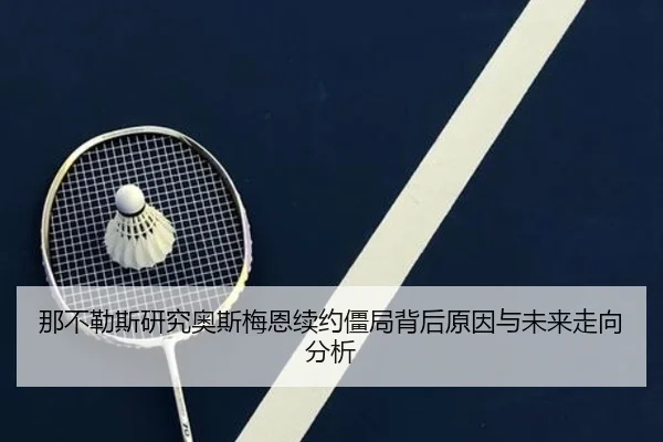 那不勒斯研究奥斯梅恩续约僵局背后原因与未来走向分析