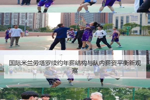 国际米兰劳塔罗续约年薪结构与队内薪资平衡新观察
