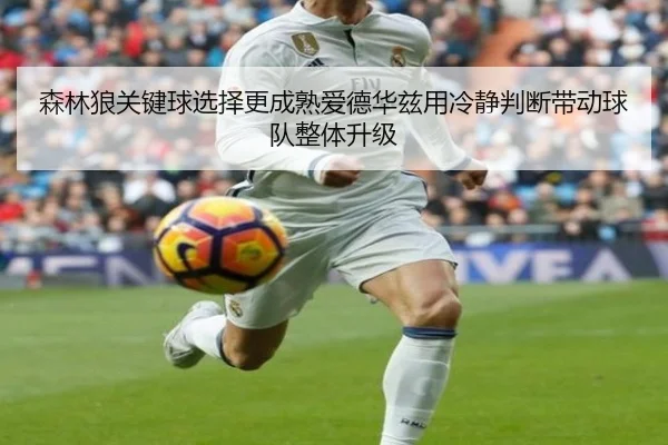 森林狼关键球选择更成熟爱德华兹用冷静判断带动球队整体升级