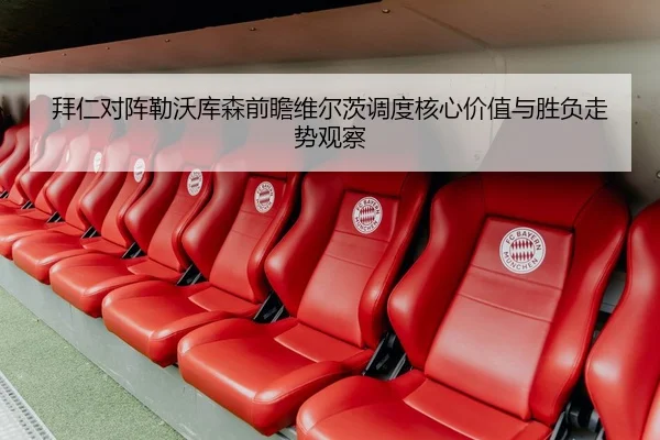 拜仁对阵勒沃库森前瞻维尔茨调度核心价值与胜负走势观察