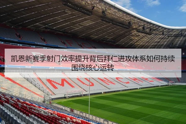 凯恩新赛季射门效率提升背后拜仁进攻体系如何持续围绕核心运转